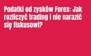 Obraz do artykułu: Podatki od zysków Forex: Jak rozliczyć trading i nie narazić się fiskusowi?
